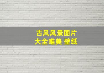 古风风景图片大全唯美 壁纸